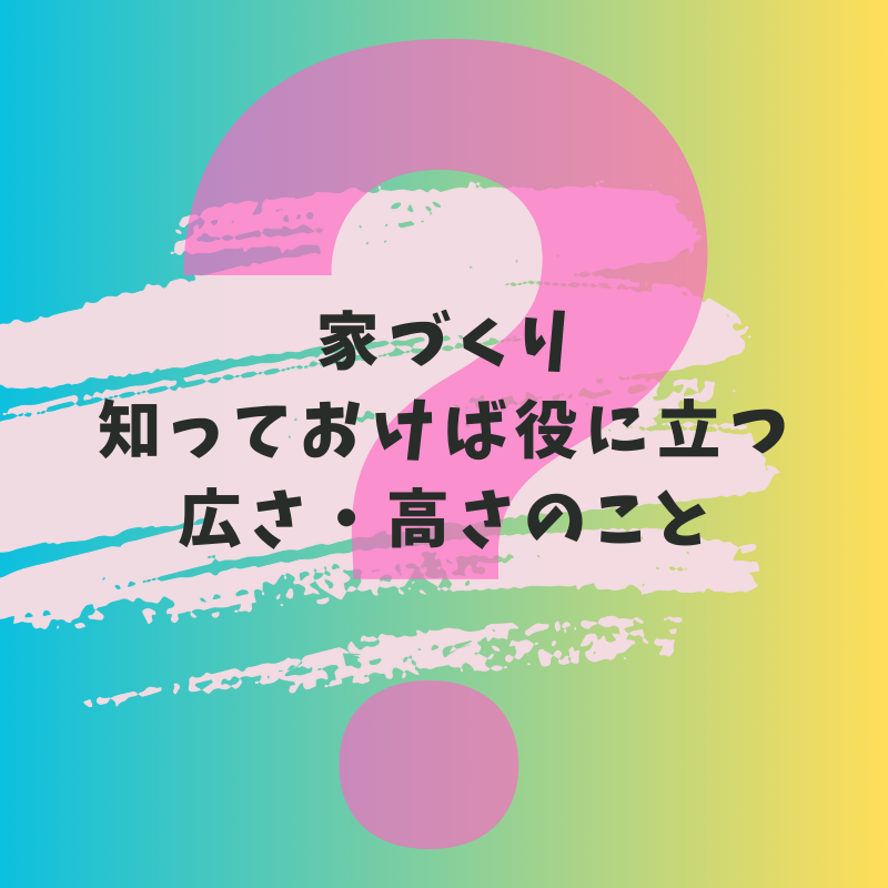 初めての家づくり。快適な高さ・広さとは。【豆知識】